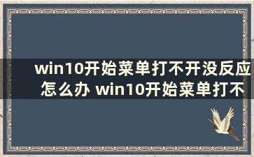 win10开始菜单打不开没反应怎么办 win10开始菜单打不开 试了好多方法都不行